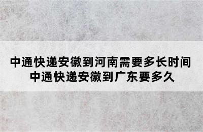 中通快递安徽到河南需要多长时间 中通快递安徽到广东要多久